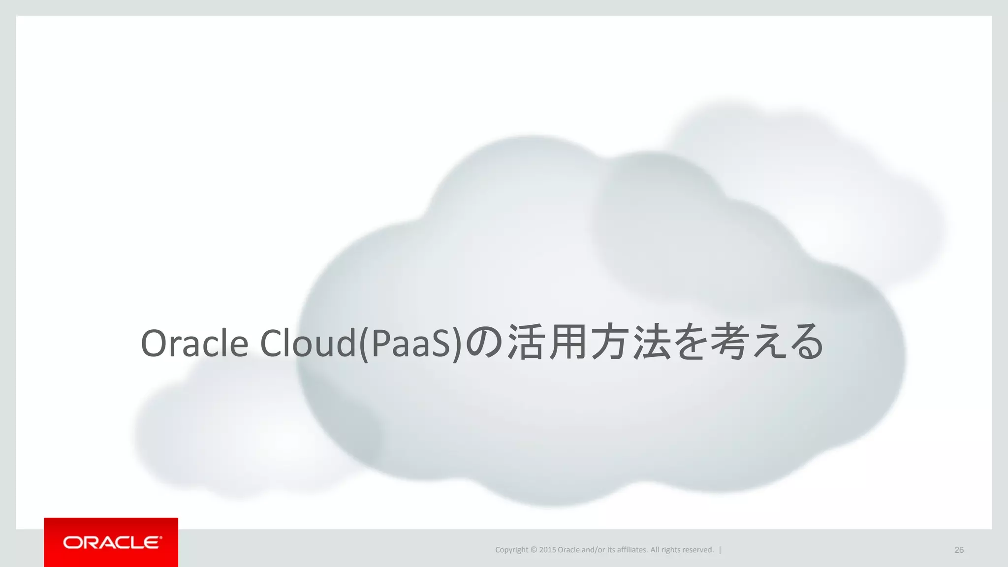 Copyright © 2015 Oracle and/or its affiliates. All rights reserved. | 26
Oracle Cloud(PaaS)の活用方法を考える
 