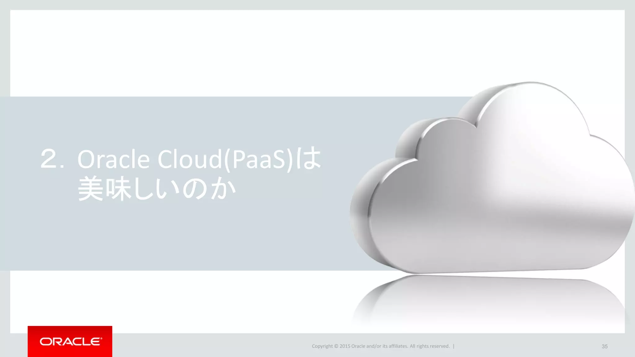 Copyright © 2015 Oracle and/or its affiliates. All rights reserved. | 35
２．Oracle Cloud(PaaS)は
美味しいのか
 