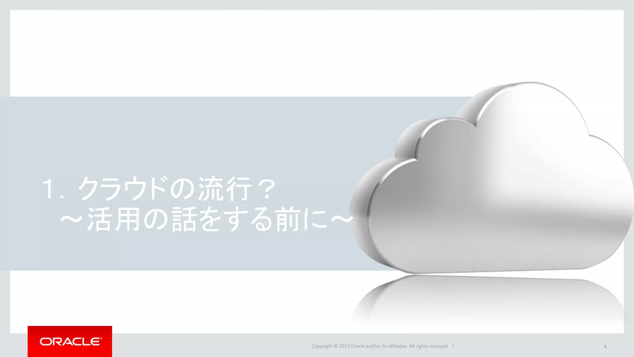 Copyright © 2015 Oracle and/or its affiliates. All rights reserved. | 4
１．クラウドの流行？
～活用の話をする前に～
 