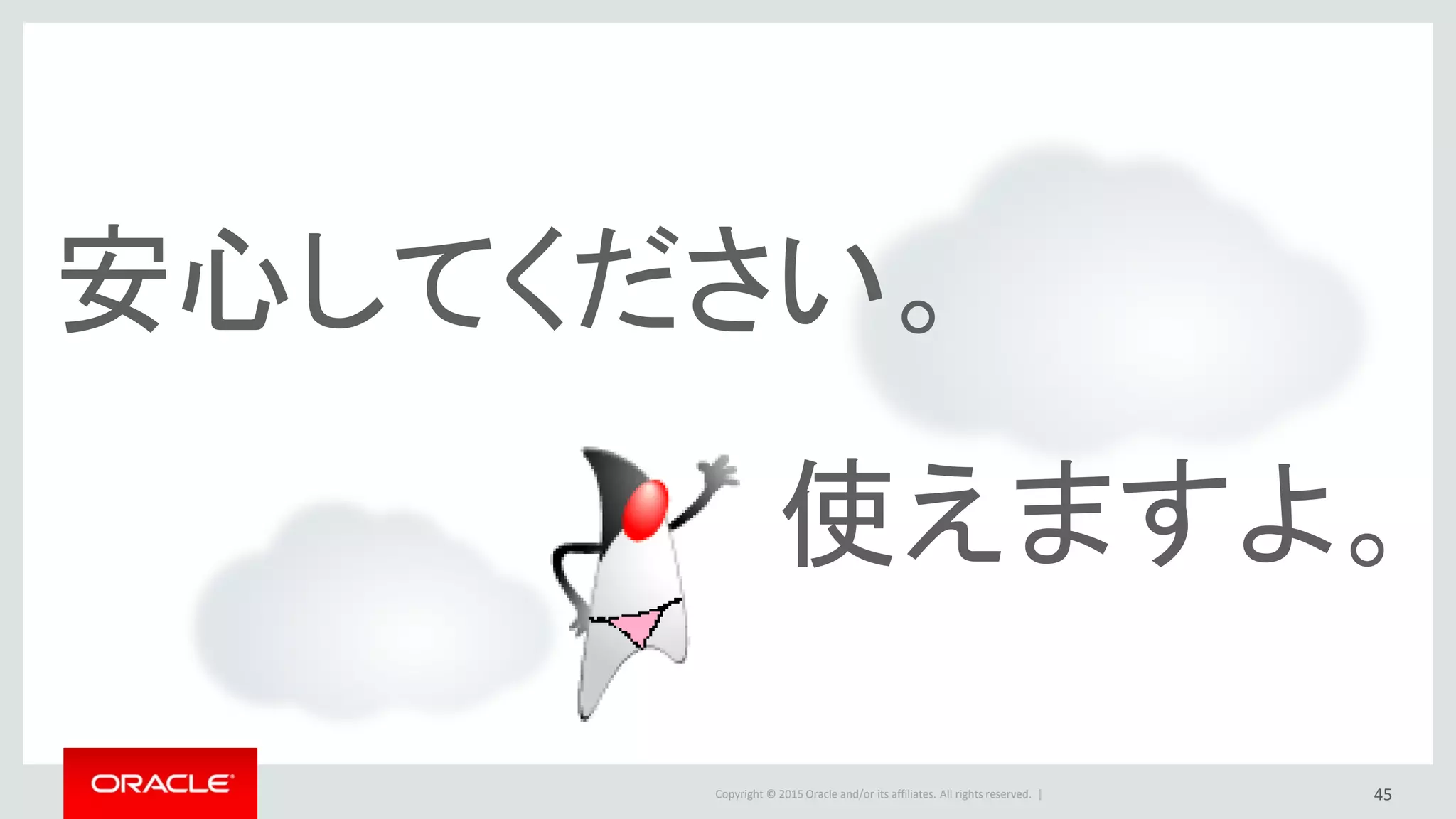 Copyright © 2015 Oracle and/or its affiliates. All rights reserved. |
安心してください。
使えますよ。
45
 