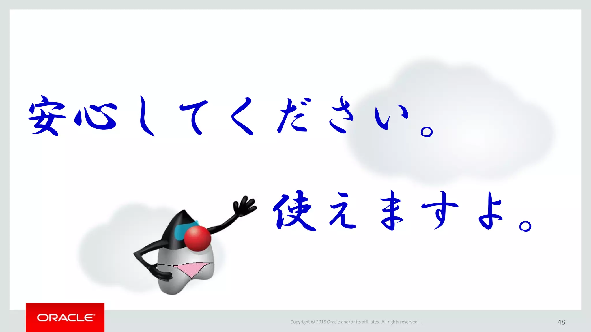 Copyright © 2015 Oracle and/or its affiliates. All rights reserved. |
安心してください。
使えますよ。
48
 