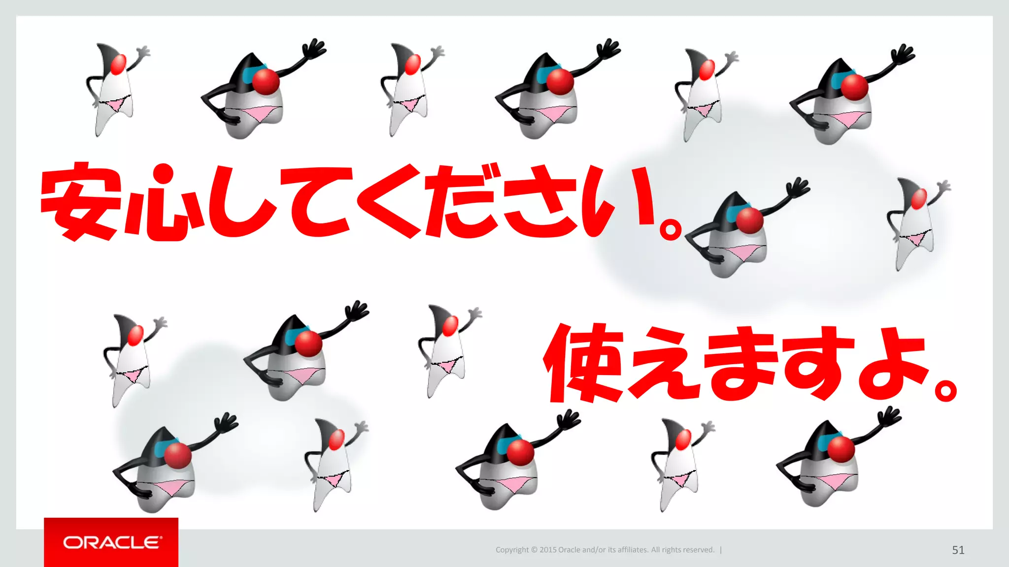 Copyright © 2015 Oracle and/or its affiliates. All rights reserved. | 51
安心してください。
使えますよ。
 
