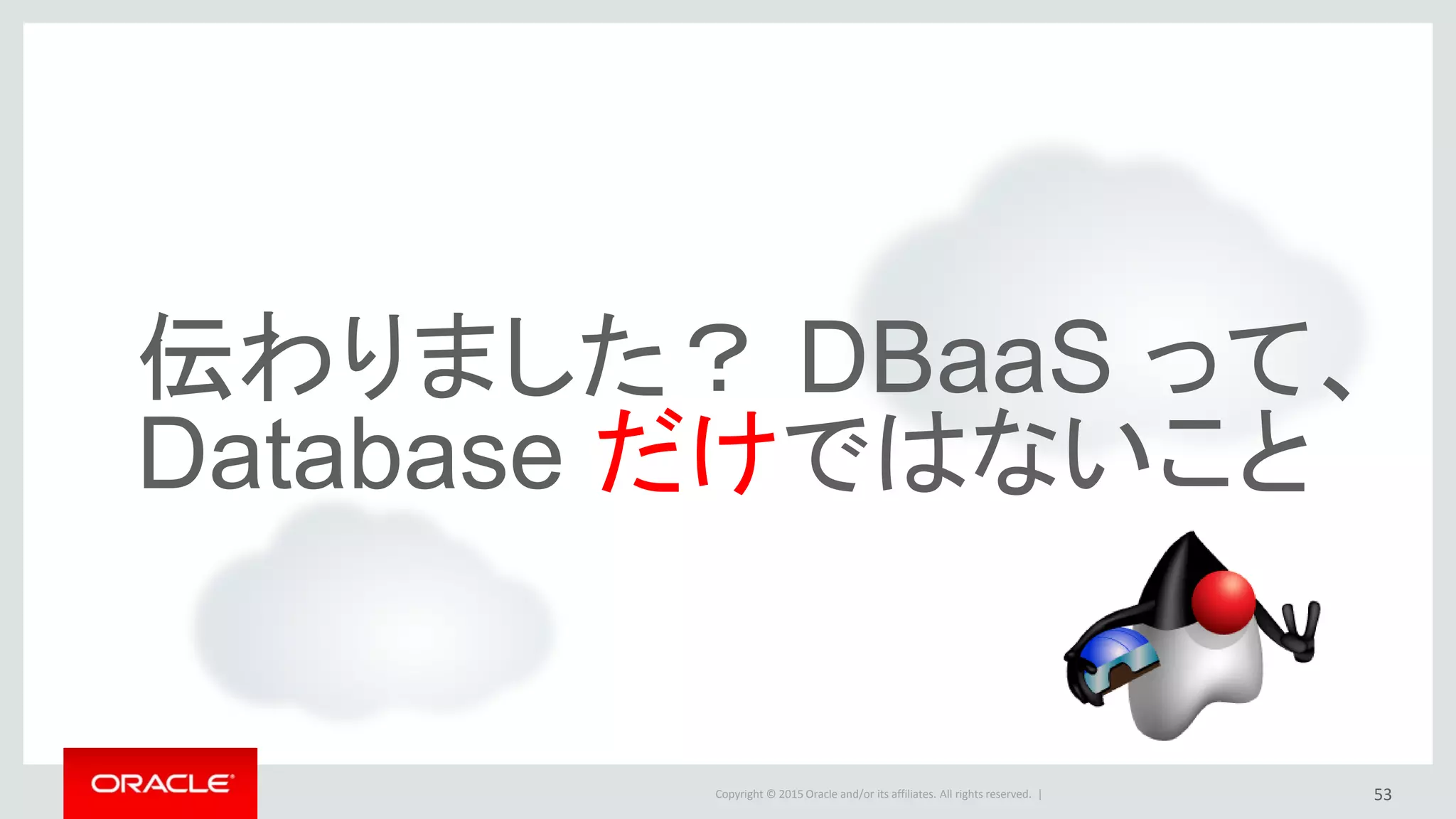 Copyright © 2015 Oracle and/or its affiliates. All rights reserved. |
伝わりました？ DBaaS って、
Database だけではないこと
53
 