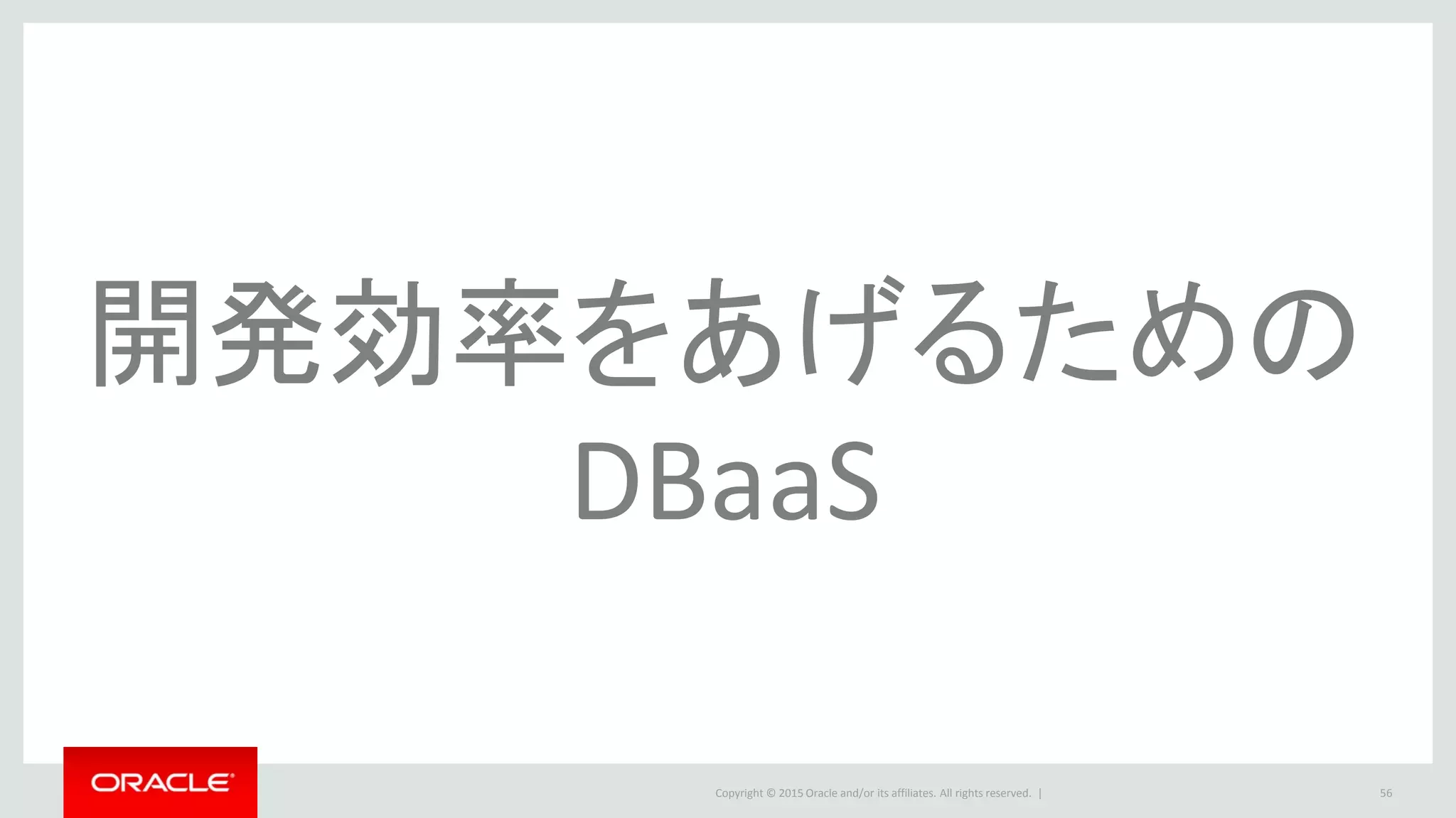 Copyright © 2015 Oracle and/or its affiliates. All rights reserved. | 56
開発効率をあげるための
DBaaS
 