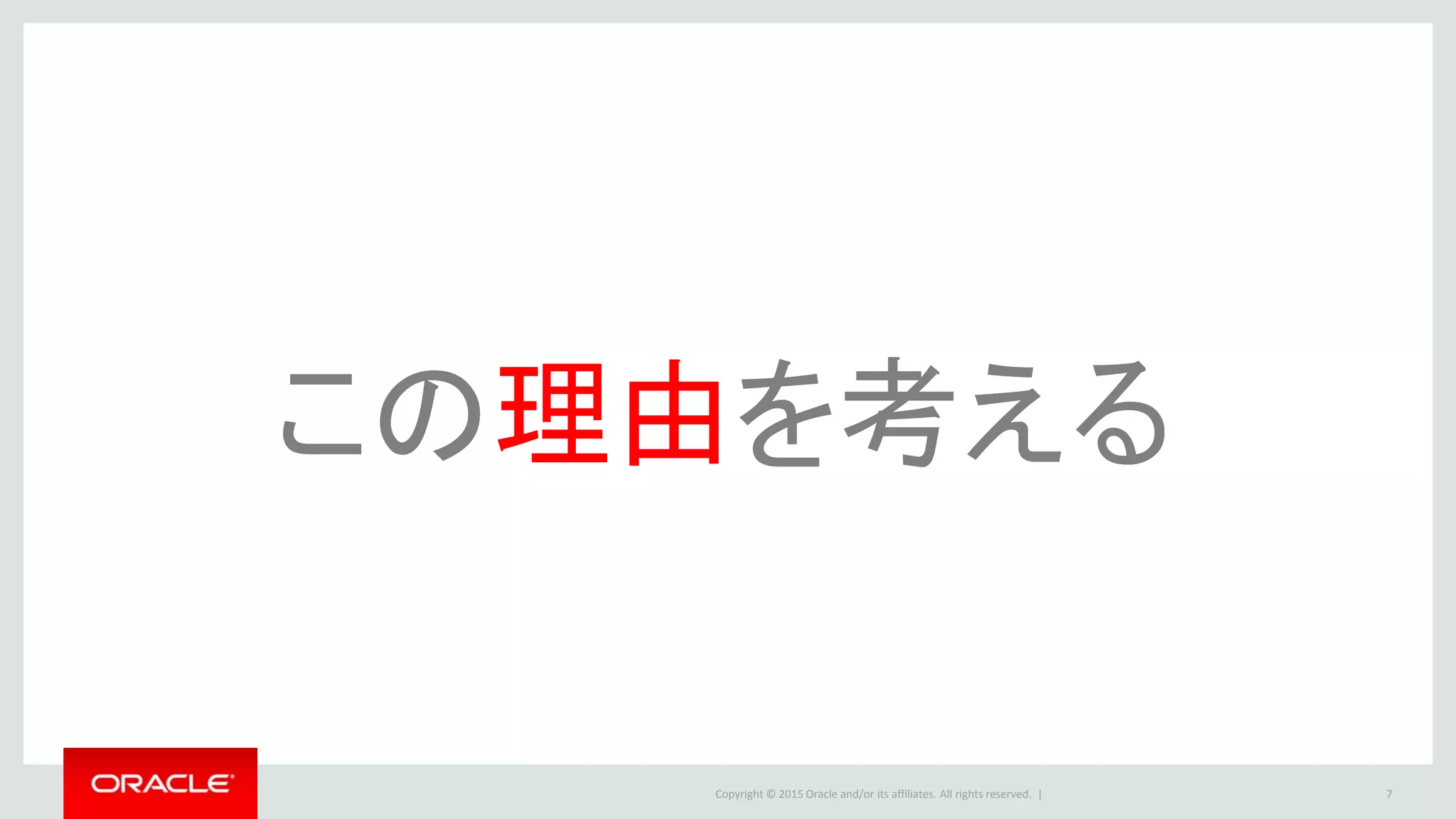 Copyright © 2015 Oracle and/or its affiliates. All rights reserved. | 7
この理由を考える
 