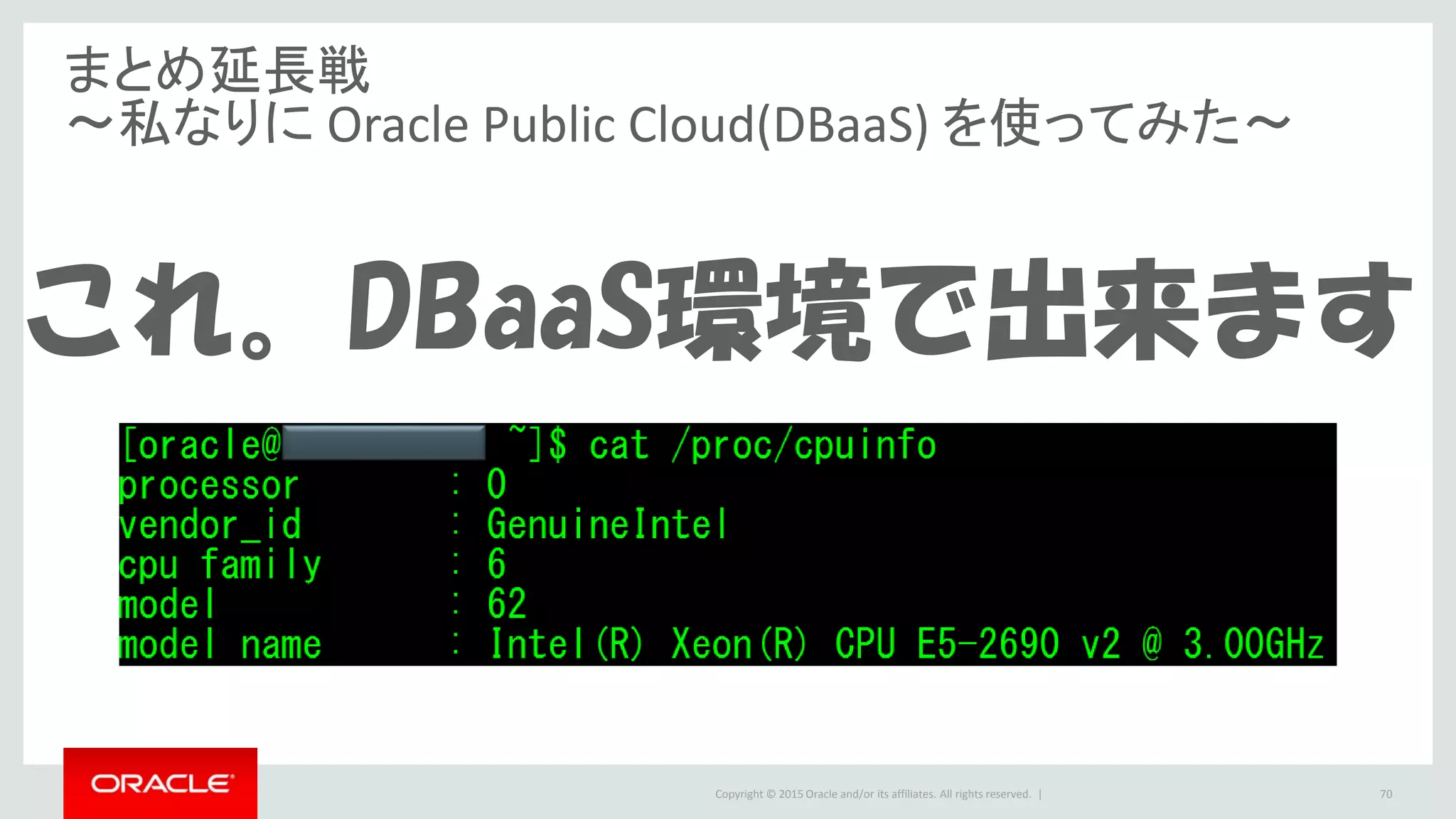 Copyright © 2015 Oracle and/or its affiliates. All rights reserved. |
まとめ延長戦
～私なりに Oracle Public Cloud(DBaaS) を使ってみた～
これ。DBaaS環境で出来ます
70
 