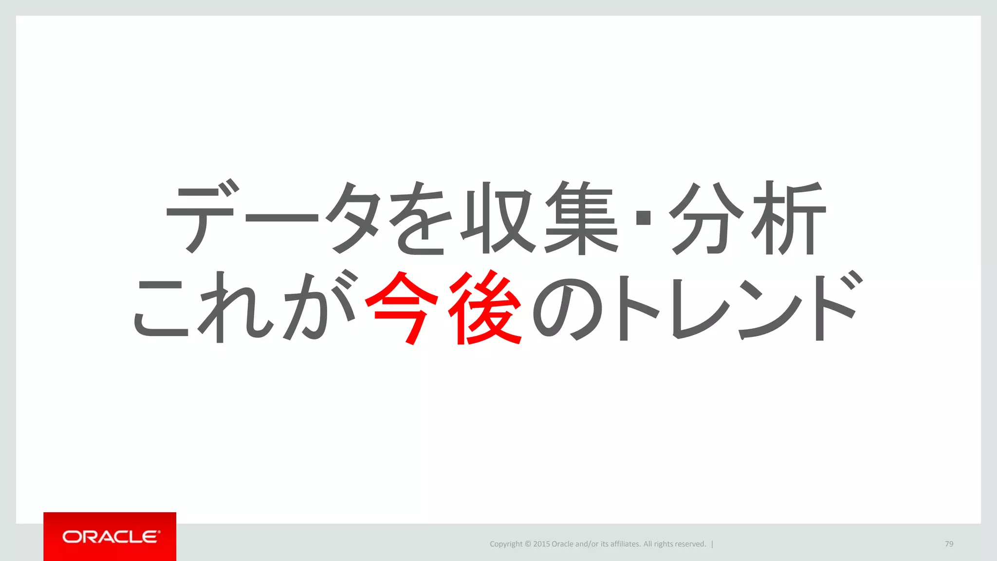 Copyright © 2015 Oracle and/or its affiliates. All rights reserved. | 79
データを収集・分析
これが今後のトレンド
 