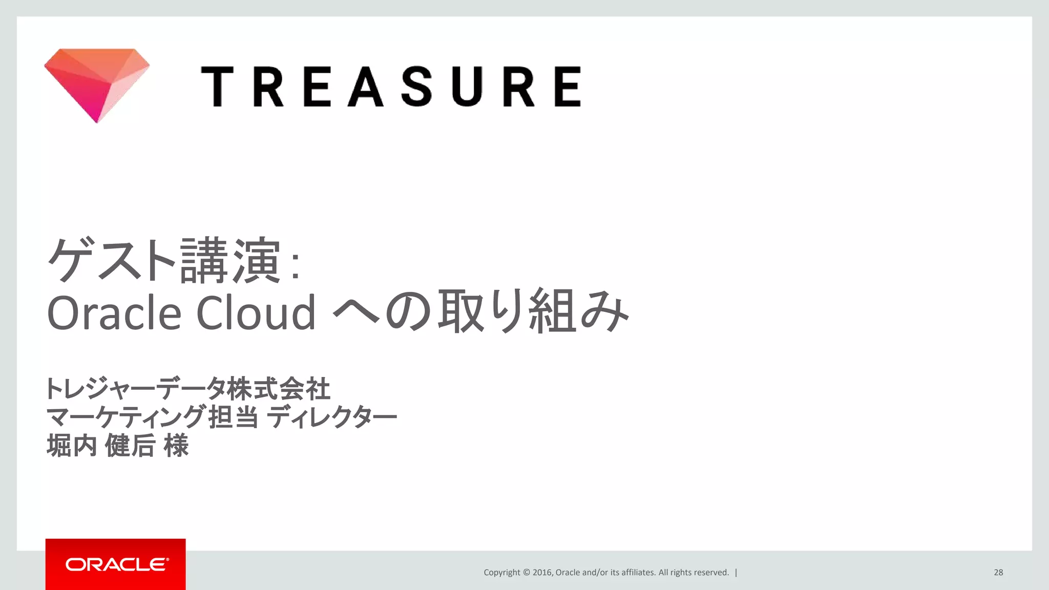 Copyright © 2016, Oracle and/or its affiliates. All rights reserved. |
ゲスト講演：
Oracle Cloud への取り組み
トレジャーデータ株式会社
マーケティング担当 ディレクター
堀内 健后 様
28
 