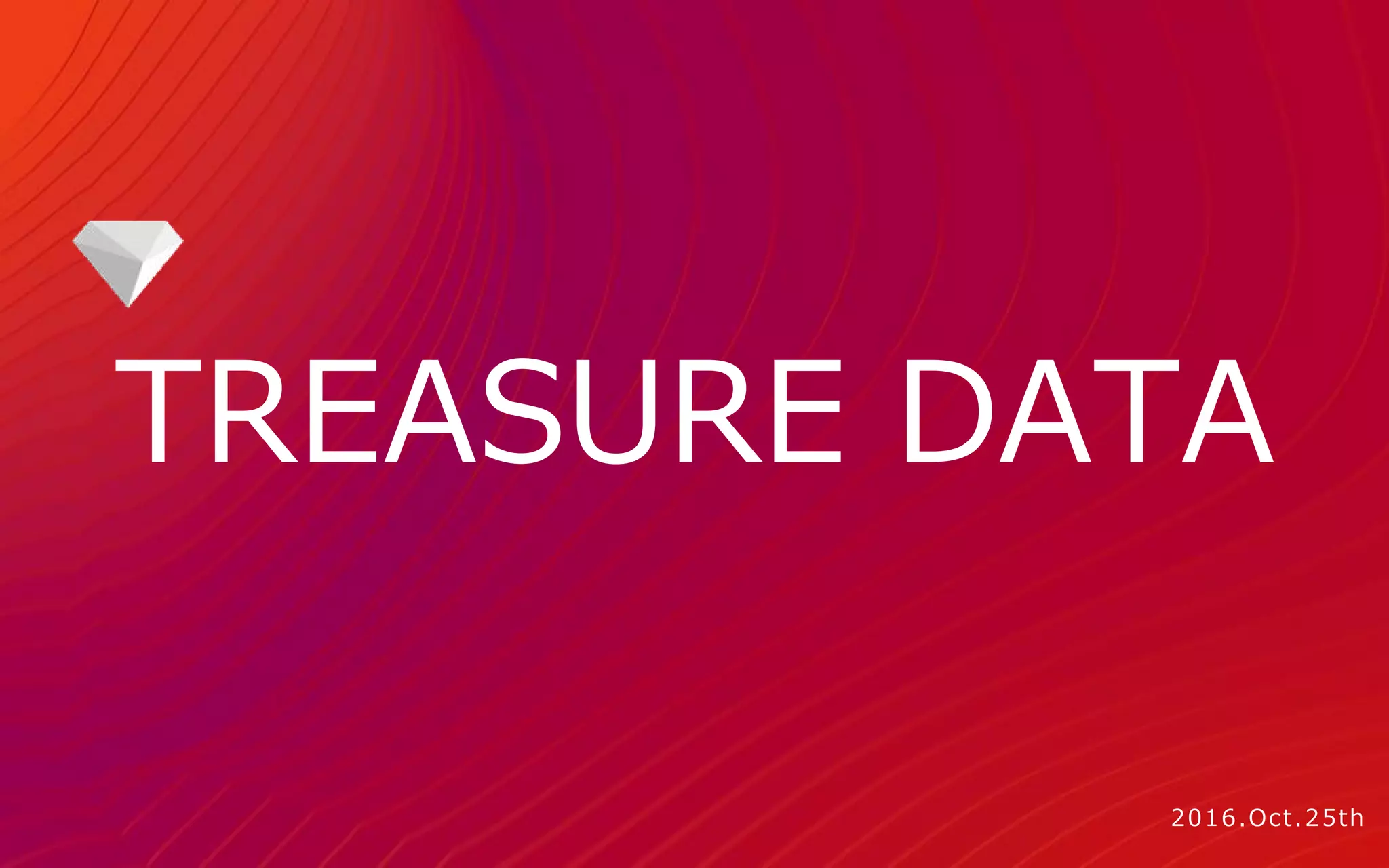 TREASURE DATA
2016.Oct.25th
 