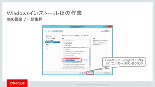 Copyright © 2016 Oracle and/or its affiliates. All rights reserved. |
Windowsインストール後の作業
43
「Webサーバー(IIS)」にチェックを
入れて、「次へ」ボタンをクリック
IISの設定 / 一部抜粋
 