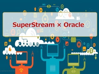 © SuperStream Inc. All rights reserved.
SuperStream × Oracle
 