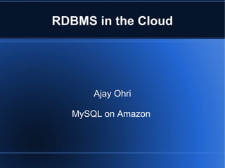 RDBMS in the Cloud




      Ajay Ohri

  MySQL on Amazon
 