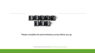 Please complete the post-workshop survey before you go.
Photo by David Feng via Creative Commons License https://www.flickr.com/photos/fenng/4134953185/
 