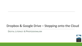 Dropbox & Google Drive – Stepping onto the Cloud
DIGITAL LITERACY & PROFESSIONALISM
 