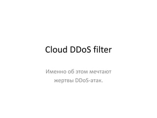Cloud DDoS filter

Именно об этом мечтают
  жертвы DDoS-атак.
 