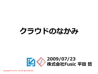 クラウドのなかみ


                                                   2009/07/23
                                                   株式会社Fusic 平田 哲
Copyright © Fusic Co., Ltd. All rights reserved.
 