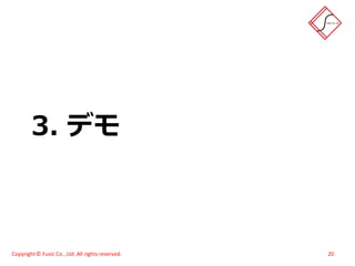 3. デモ



Copyright © Fusic Co., Ltd. All rights reserved.   20
 