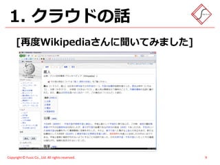 1. クラウドの話
      [再度Wikipediaさんに聞いてみました]




Copyright © Fusic Co., Ltd. All rights reserved.   9
 