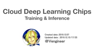 Cloud Deep Learning Chips
Training & Inference
Created date：2019.12.07 
Updated date : 2019.12.15/17/25 
＠Vengineer 
 
 