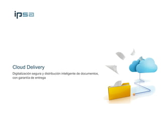 Cloud Delivery
Digitalización segura y distribución inteligente de documentos,
con garantía de entrega
 