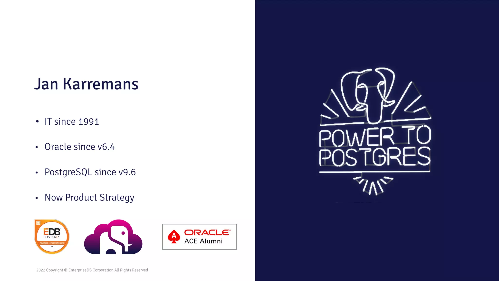 2022 Copyright © EnterpriseDB Corporation All Rights Reserved
2022 Copyright © EnterpriseDB Corporation All Rights Reserved
Jan Karremans
• IT since 1991
• Oracle since v6.4
• PostgreSQL since v9.6
• Now Product Strategy
 