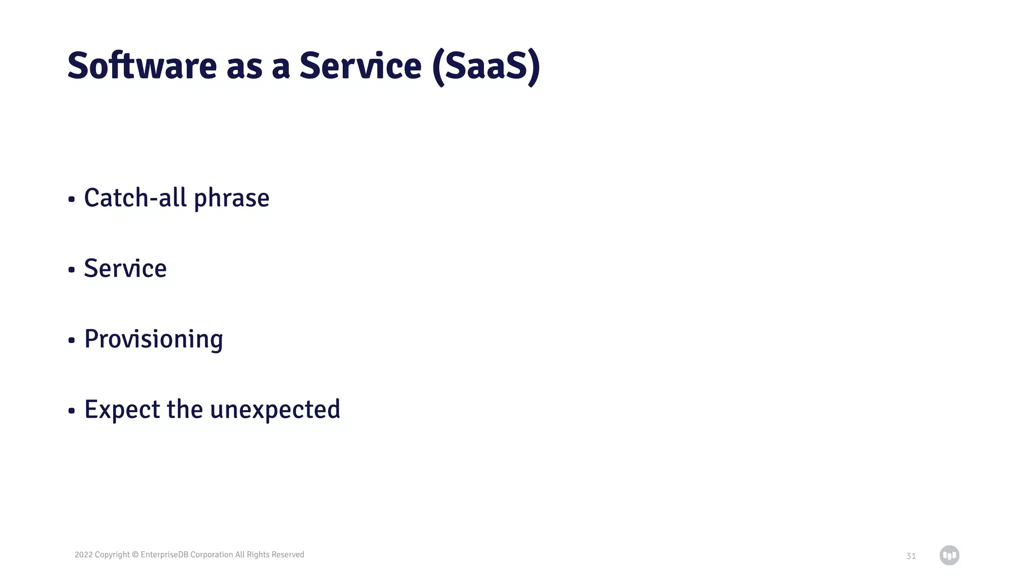 2022 Copyright © EnterpriseDB Corporation All Rights Reserved
Software as a Service (SaaS)
• Catch-all phrase
• Service
• Provisioning
• Expect the unexpected
31
 