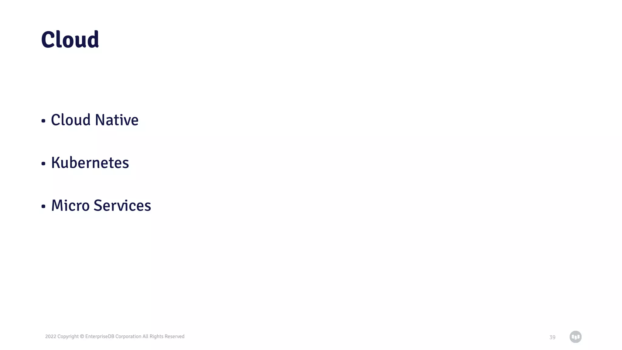 2022 Copyright © EnterpriseDB Corporation All Rights Reserved
Cloud
• Cloud Native
• Kubernetes
• Micro Services
39
 