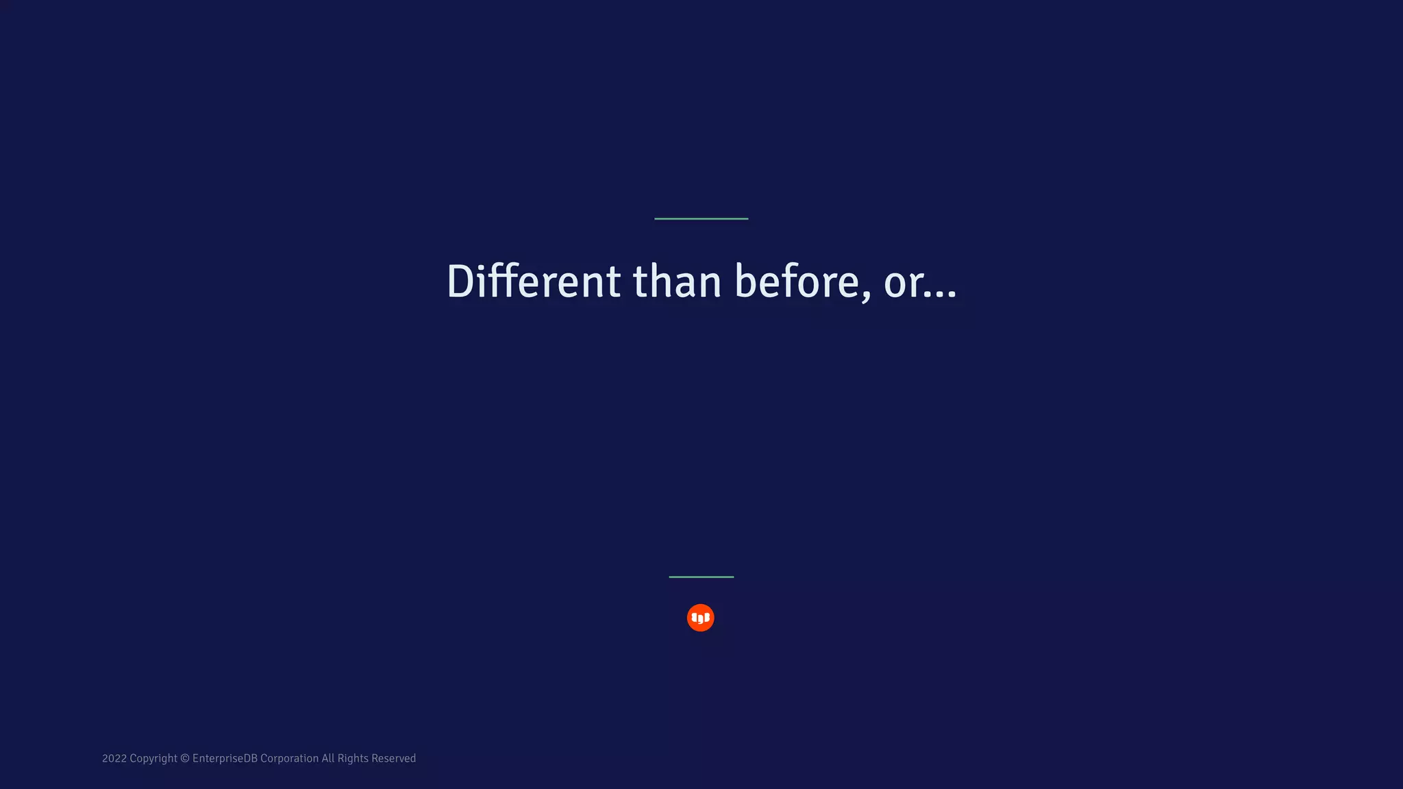 2022 Copyright © EnterpriseDB Corporation All Rights Reserved
Diﬀerent than before, or…
 