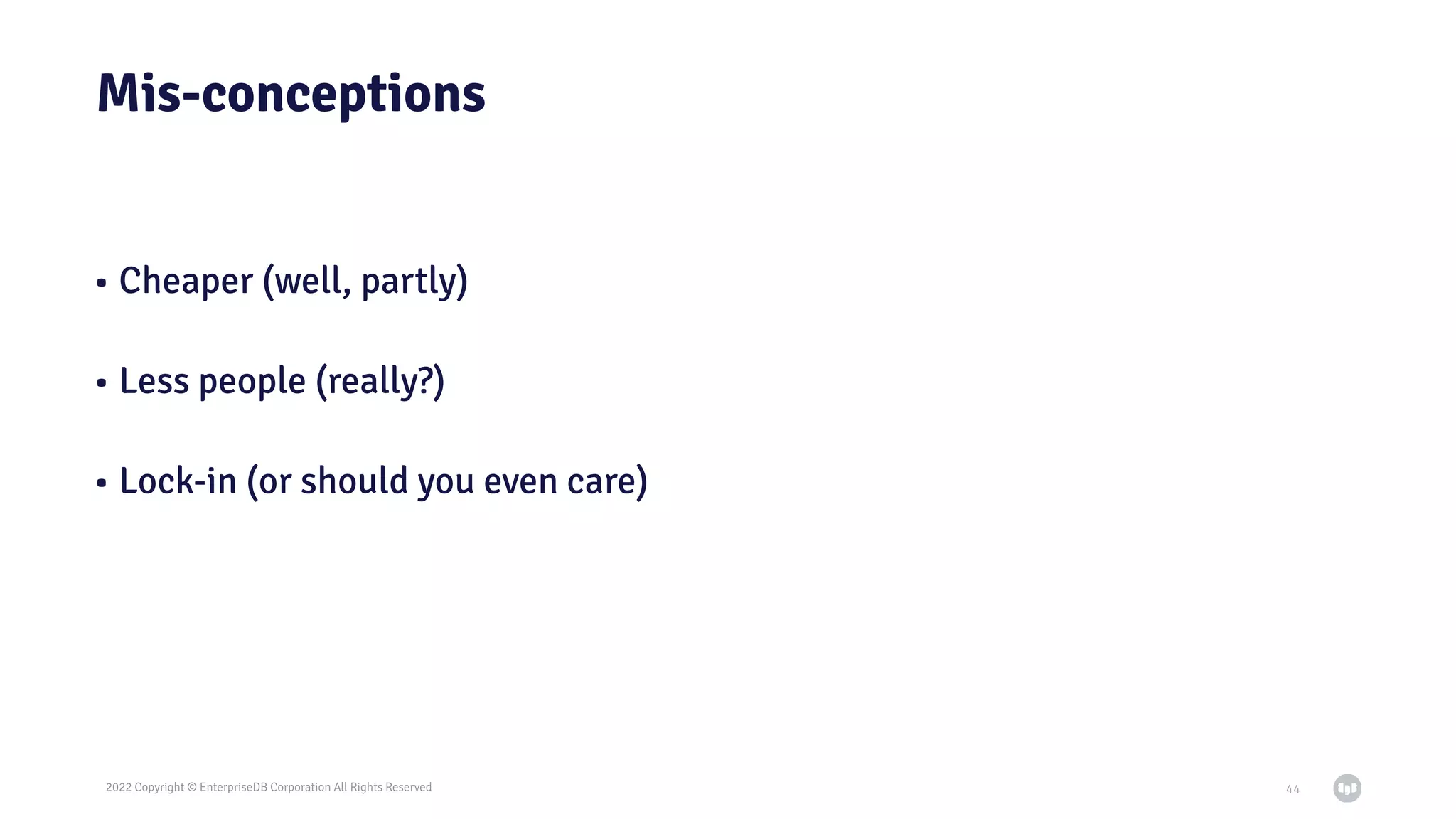 2022 Copyright © EnterpriseDB Corporation All Rights Reserved
Mis-conceptions
• Cheaper (well, partly)
• Less people (really?)
• Lock-in (or should you even care)
44
 