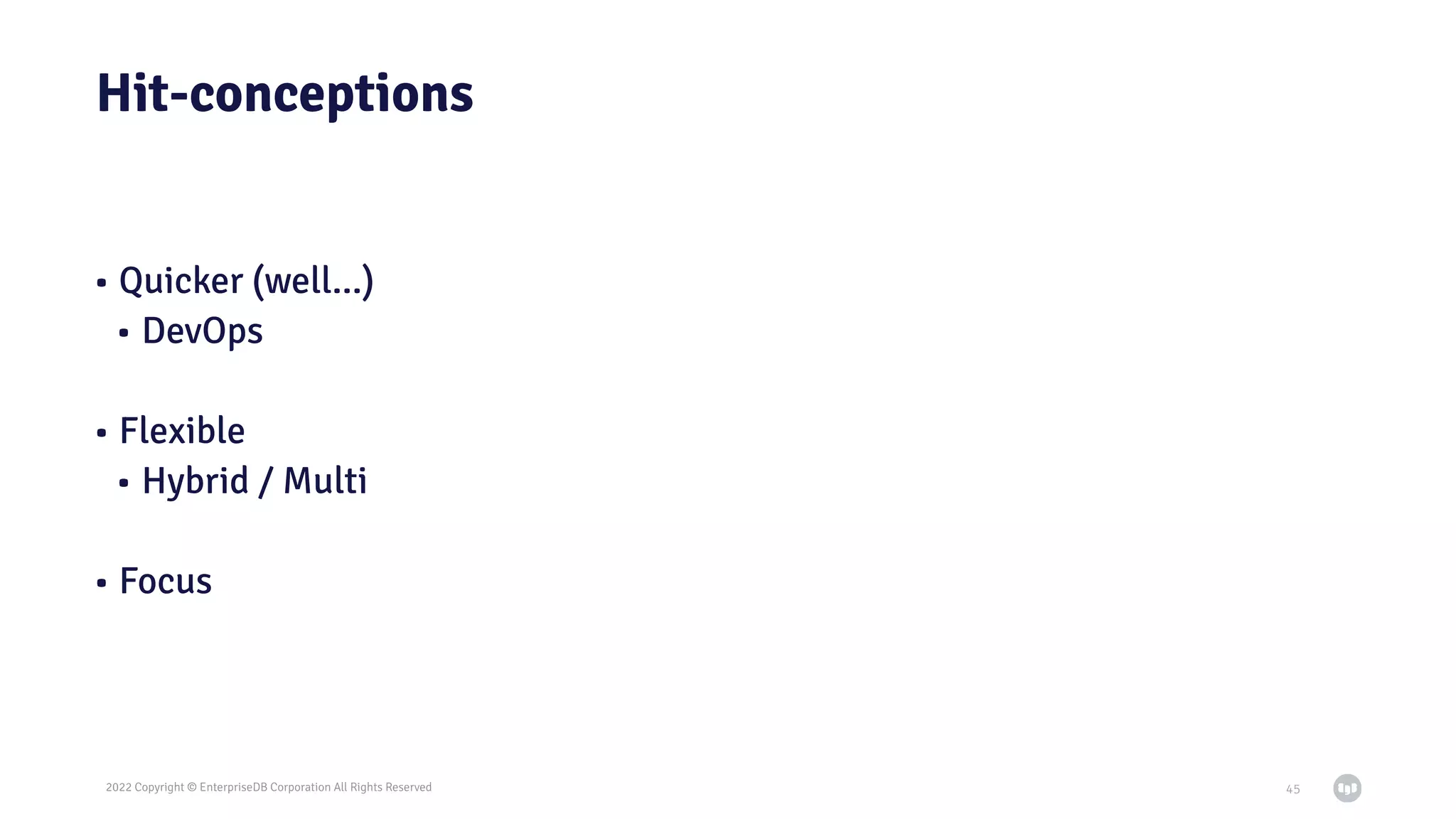 2022 Copyright © EnterpriseDB Corporation All Rights Reserved
Hit-conceptions
• Quicker (well…)
• DevOps
• Flexible
• Hybrid / Multi
• Focus
45
 