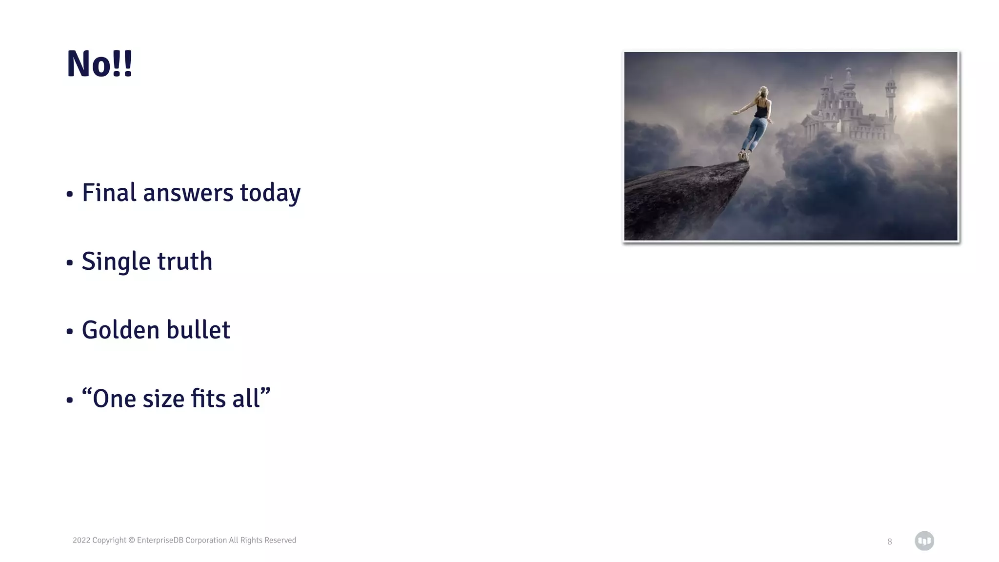 2022 Copyright © EnterpriseDB Corporation All Rights Reserved
No!!
• Final answers today
• Single truth
• Golden bullet
• “One size ﬁts all”
8
 