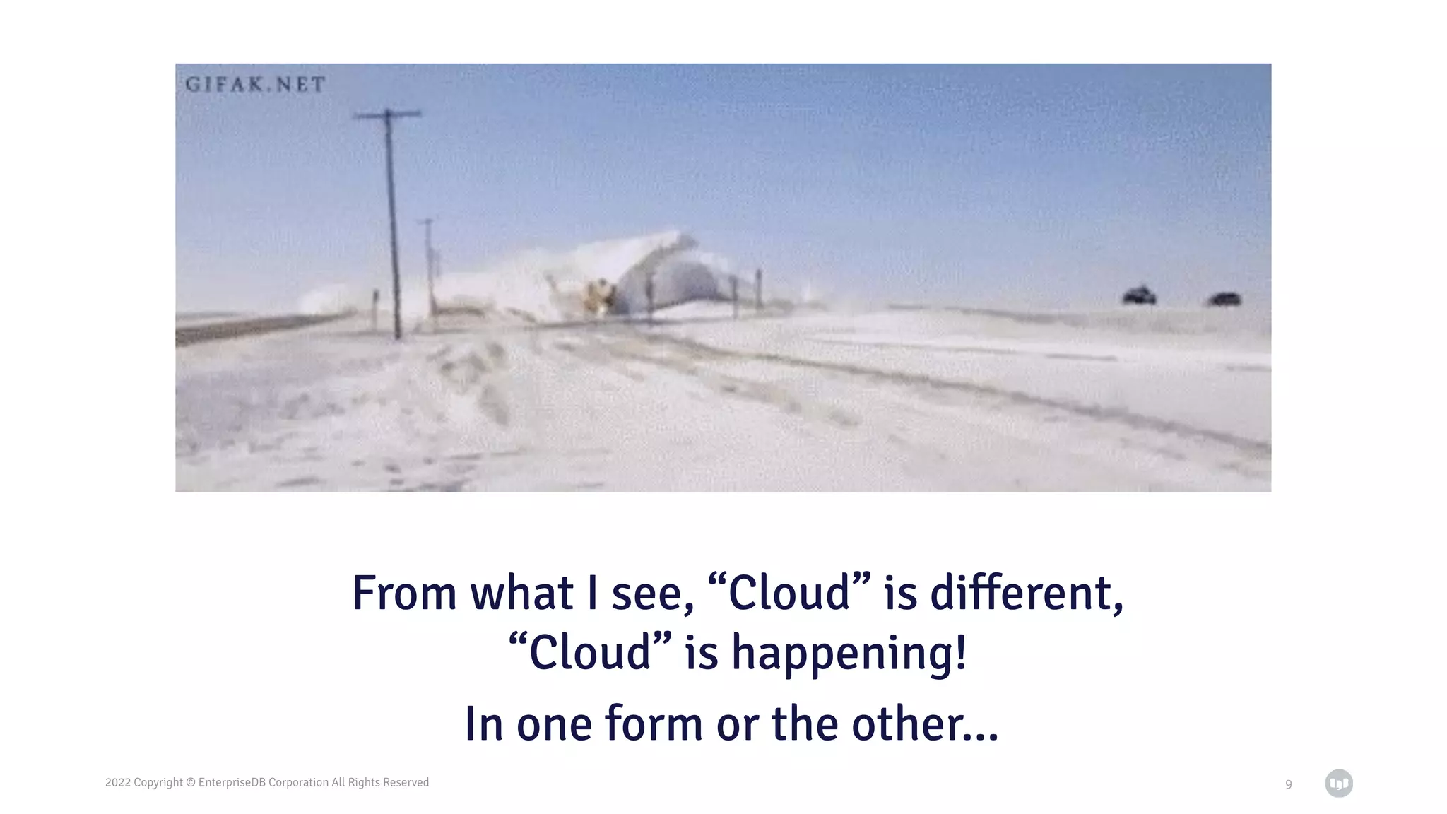 2022 Copyright © EnterpriseDB Corporation All Rights Reserved
From what I see, “Cloud” is diﬀerent,
“Cloud” is happening!
9
In one form or the other…
 