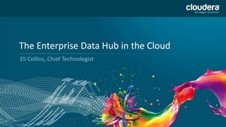 The Enterprise Data Hub in the Cloud
Eli Collins, Chief Technologist

1

©2014 Cloudera, Inc. All rights reserved.

 