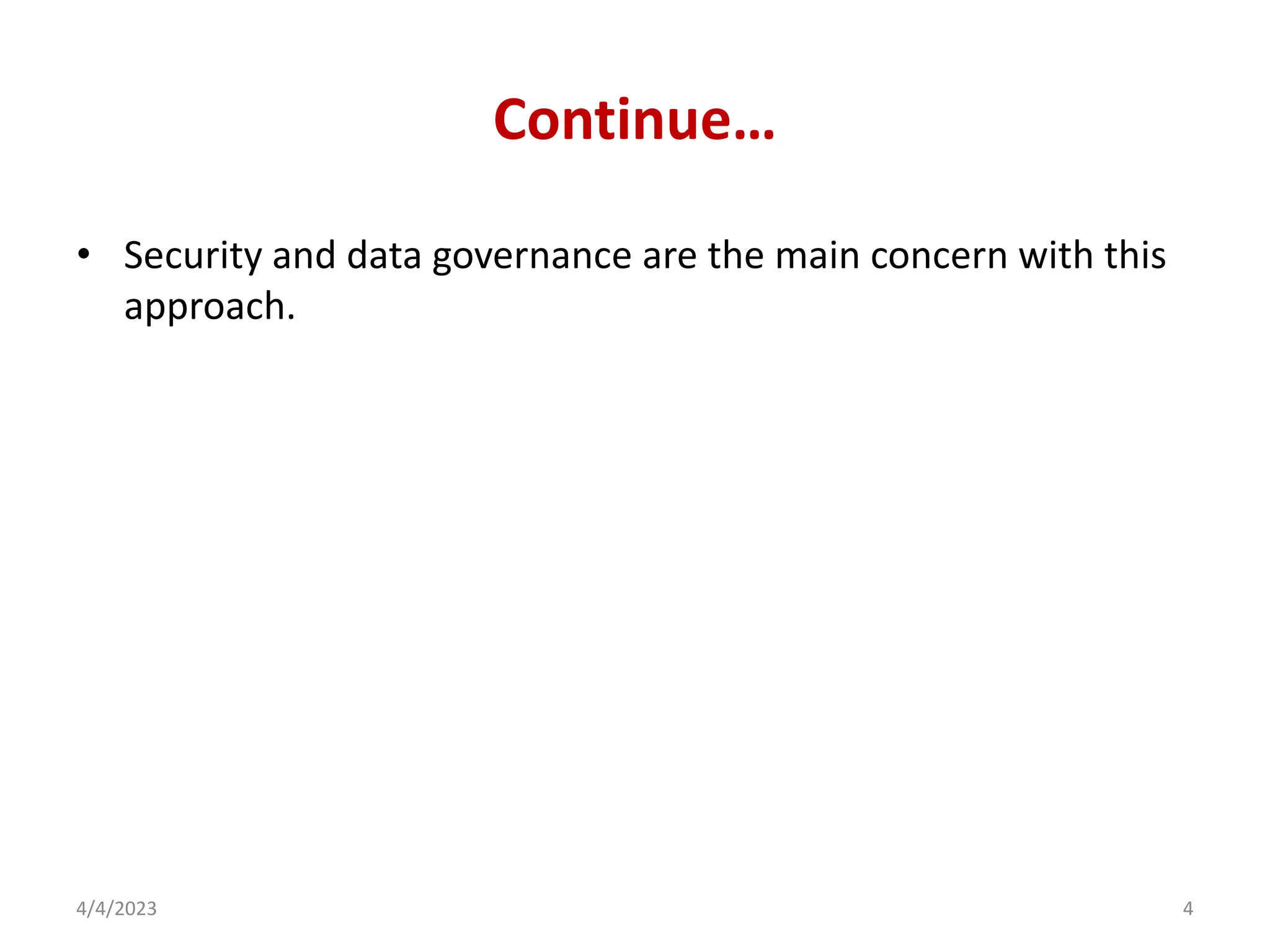 Continue…
• Security and data governance are the main concern with this
approach.
4/4/2023 4
 
