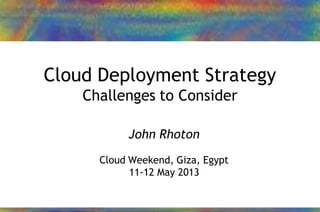 24/01/2013 1John Rhoton – 2013
Cloud Deployment Strategy
Challenges to Consider
John Rhoton
Cloud Weekend, Giza, Egypt
11-12 May 2013
 