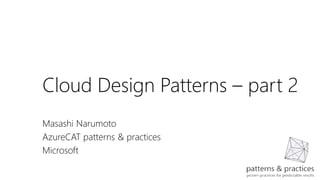 Cloud Design Patterns – part 2
Masashi Narumoto
AzureCAT patterns & practices
Microsoft
 