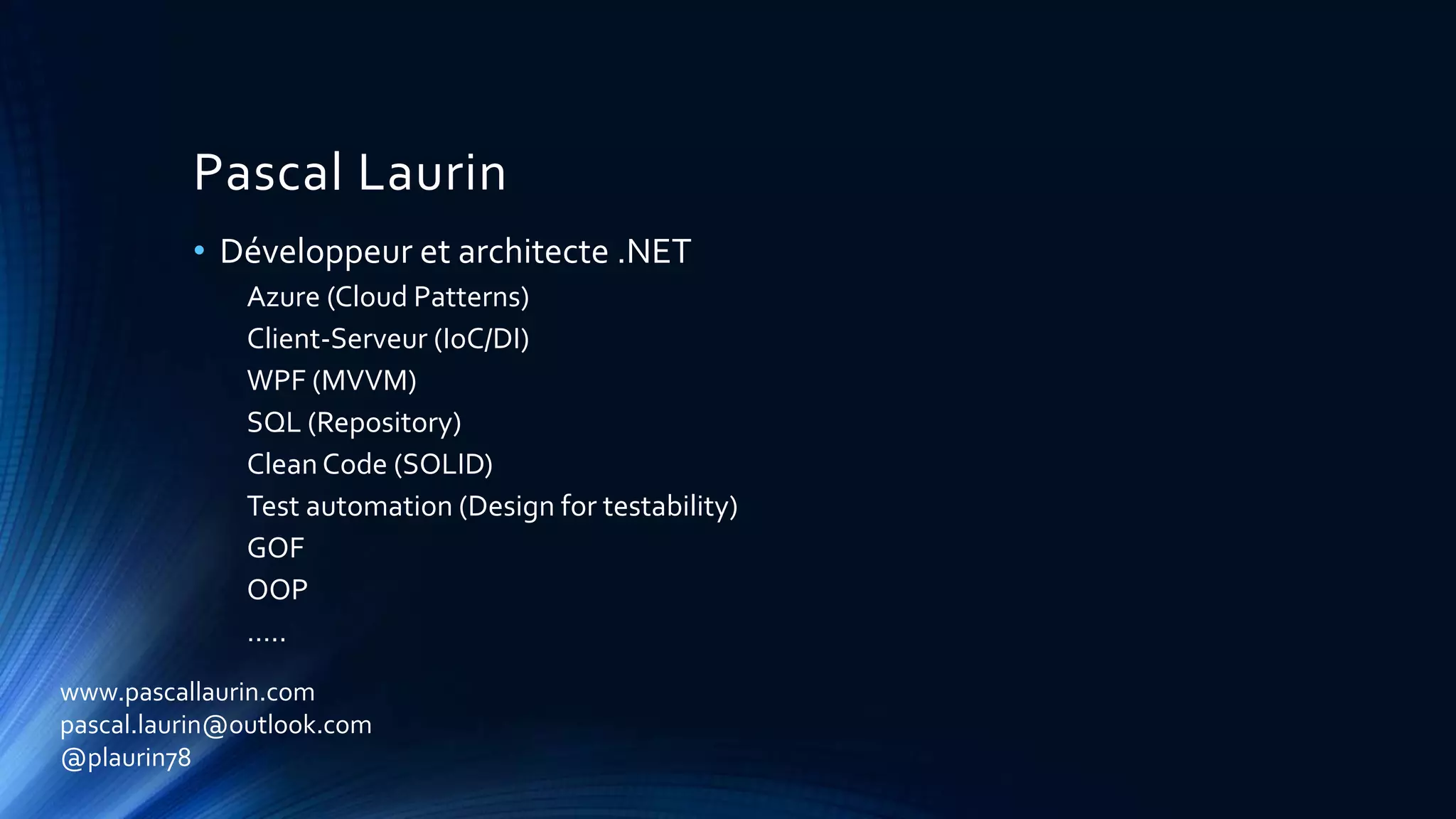 Pascal Laurin
• Développeur et architecte .NET
Azure (Cloud Patterns)
Client-Serveur (IoC/DI)
WPF (MVVM)
SQL (Repository)
CleanCode (SOLID)
Test automation (Design for testability)
GOF
OOP
…..
www.pascallaurin.com
pascal.laurin@outlook.com
@plaurin78
 
