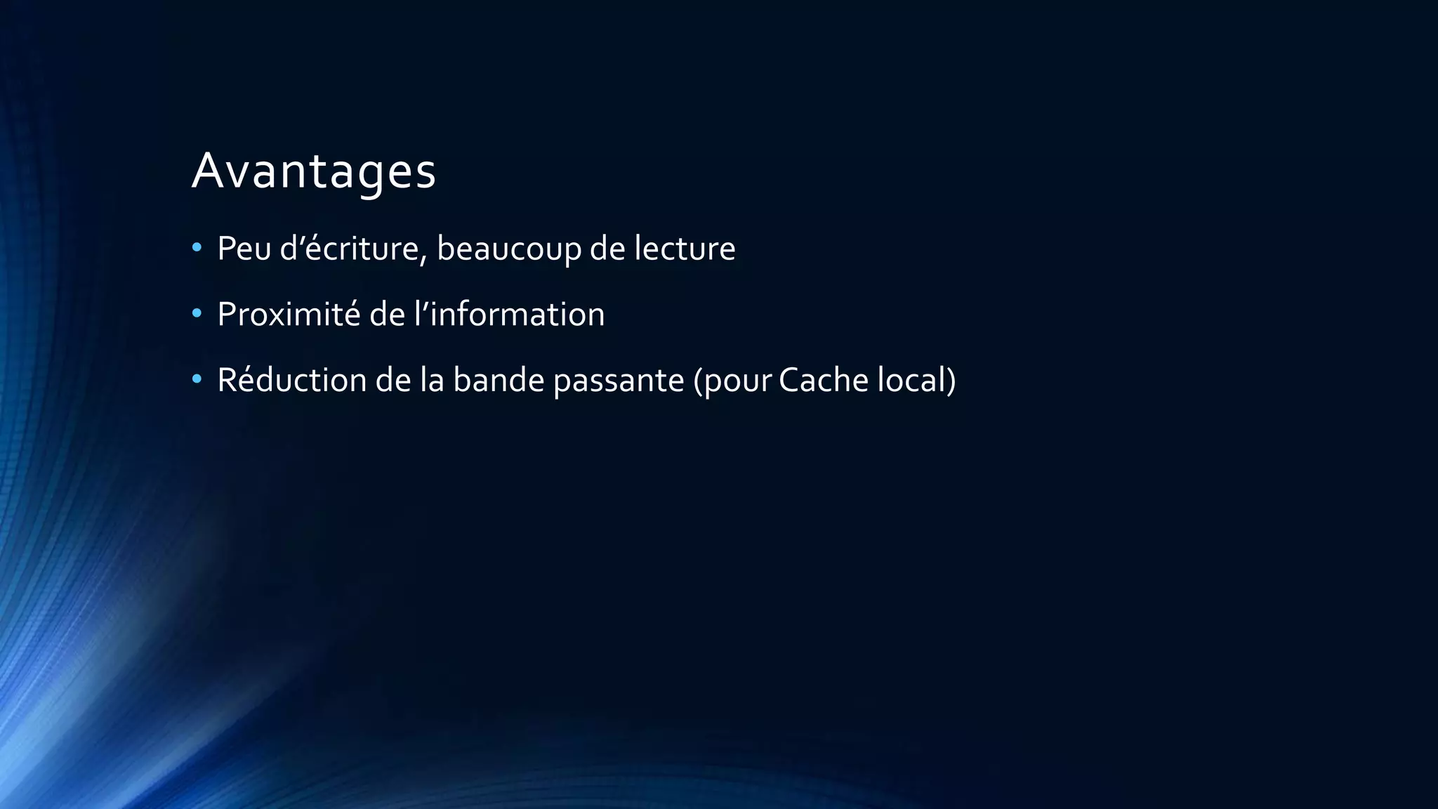 Avantages
• Peu d’écriture, beaucoup de lecture
• Proximité de l’information
• Réduction de la bande passante (pour Cache local)
 