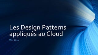 Les Design Patterns
appliqués au Cloud
MAI 2014
 