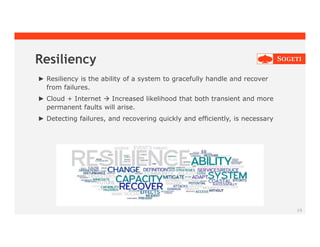 19
Resiliency
► Resiliency is the ability of a system to gracefully handle and recover
from failures.
► Cloud + Internet  Increased likelihood that both transient and more
permanent faults will arise.
► Detecting failures, and recovering quickly and efficiently, is necessary
 