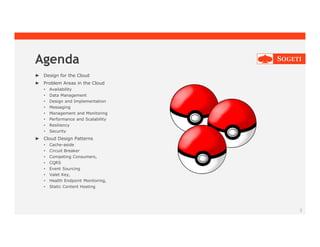 Agenda
► Design for the Cloud
► Problem Areas in the Cloud
• Availability
• Data Management
• Design and Implementation
• Messaging
• Management and Monitoring
• Performance and Scalability
• Resiliency
• Security
► Cloud Design Patterns
• Cache-aside
• Circuit Breaker
• Competing Consumers,
• CQRS
• Event Sourcing
• Valet Key,
• Health Endpoint Monitoring,
• Static Content Hosting
3
 