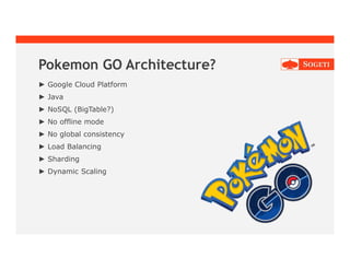 Pokemon GO Architecture?
► Google Cloud Platform
► Java
► NoSQL (BigTable?)
► No offline mode
► No global consistency
► Load Balancing
► Sharding
► Dynamic Scaling
 