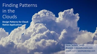 Finding Patterns
in the
Clouds
Steve “ardalis” Smith
@ardalis | steve@ardalis.com
ardalis.com | weeklydevtips.com
Design Patterns for Cloud-
Native Applications
 