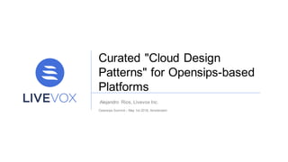 Curated "Cloud Design
Patterns" for Opensips-based
Platforms
Alejandro Rios, Livevox Inc.
Opensips Summit – May 1st 2018, Amsterdam
 