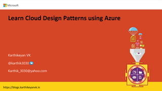 Learn Cloud Design Patterns using Azure
Karthikeyan VK
Karthik_3030@yahoo.com
@karthik3030
https://blogs.karthikeyanvk.in
 