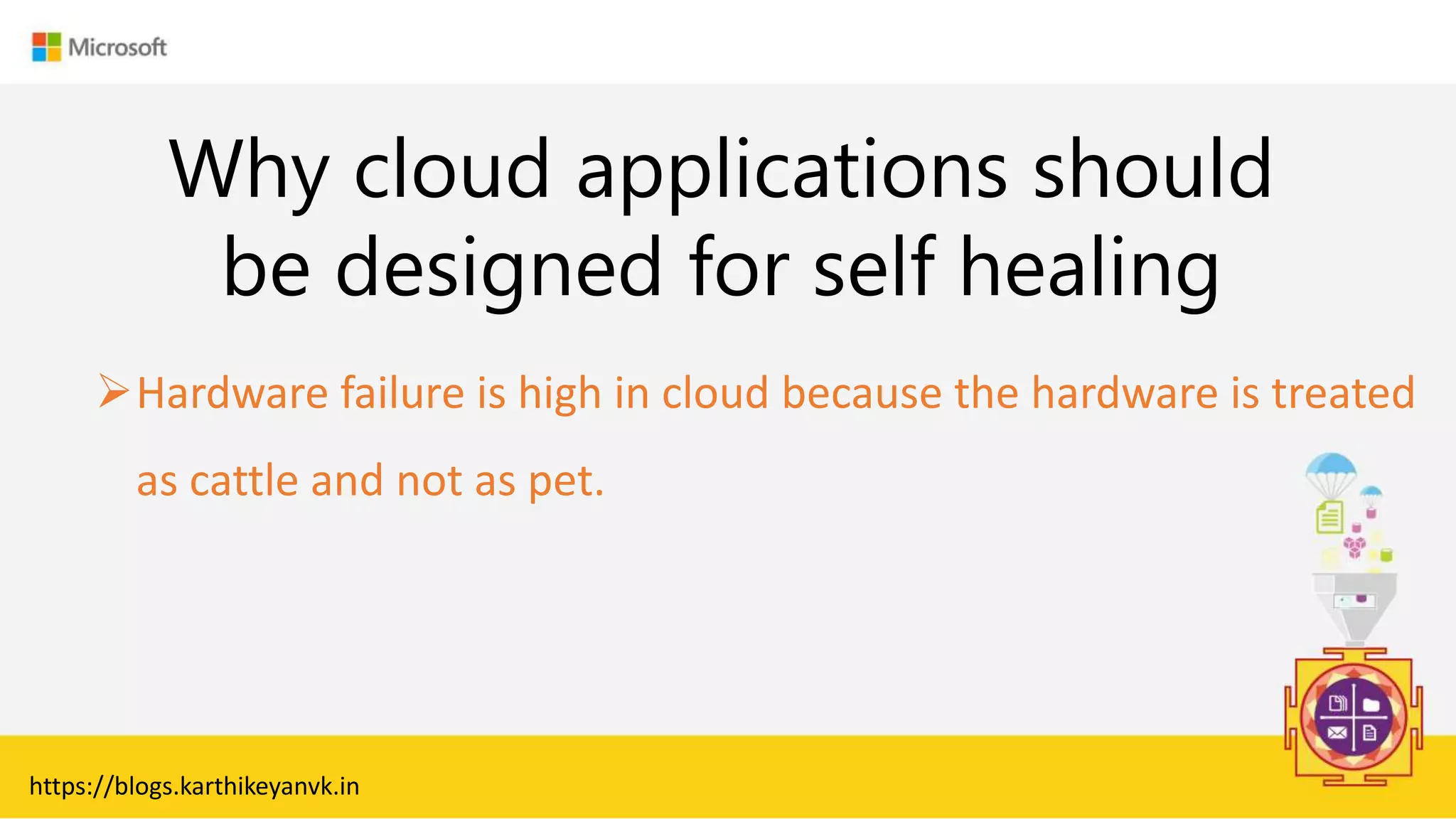 Enter Text
https://blogs.karthikeyanvk.in
Hardware failure is high in cloud because the hardware is treated
as cattle and not as pet.
Why cloud applications should
be designed for self healing
 