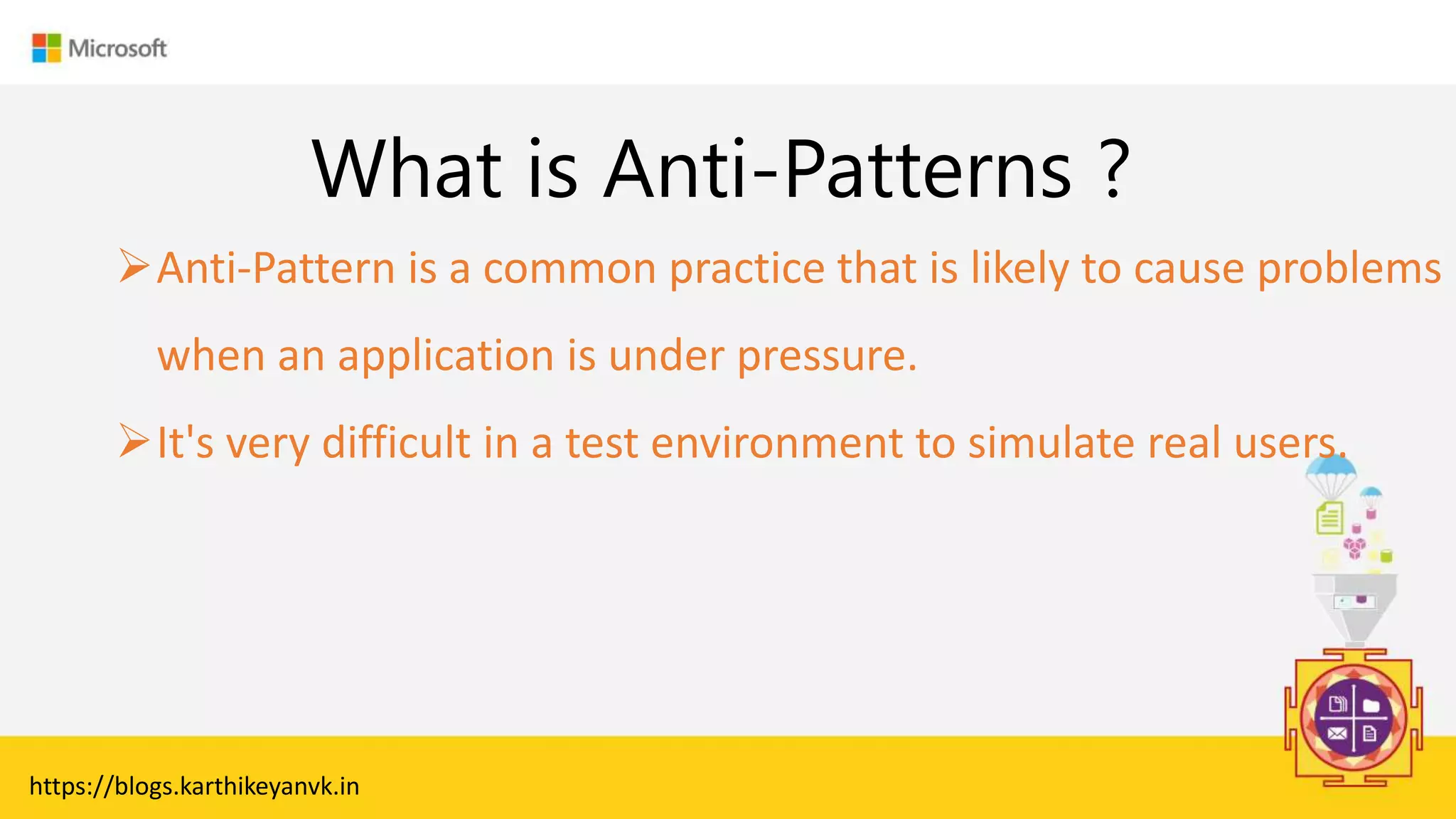 Enter Text
What is Anti-Patterns ?
Anti-Pattern is a common practice that is likely to cause problems
when an application is under pressure.
It's very difficult in a test environment to simulate real users.
https://blogs.karthikeyanvk.in
 