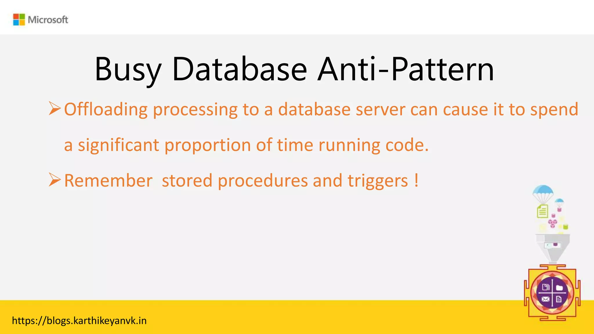 Enter Text
Busy Database Anti-Pattern
Offloading processing to a database server can cause it to spend
a significant proportion of time running code.
Remember stored procedures and triggers !
https://blogs.karthikeyanvk.in
 