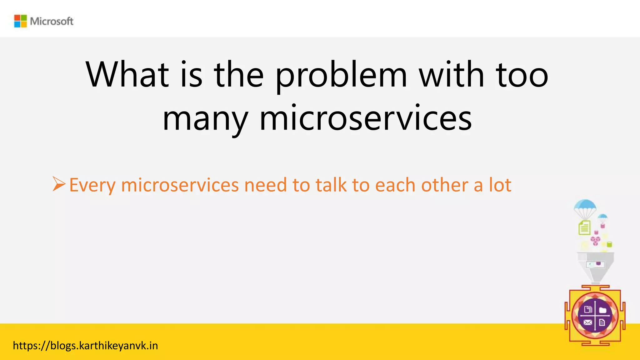 Enter Text
What is the problem with too
many microservices
Every microservices need to talk to each other a lot
https://blogs.karthikeyanvk.in
 
