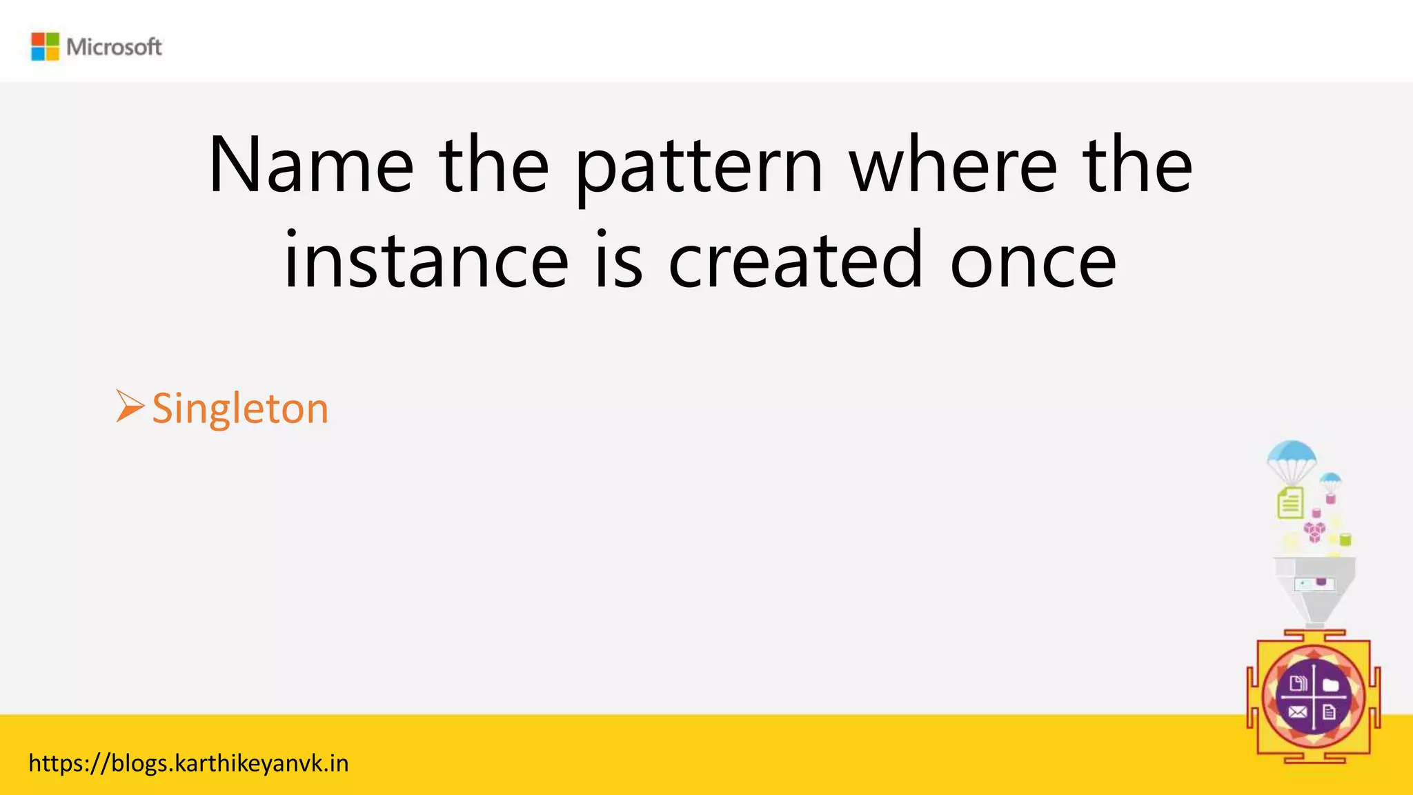 Enter Text
Name the pattern where the
instance is created once
Singleton
https://blogs.karthikeyanvk.in
 